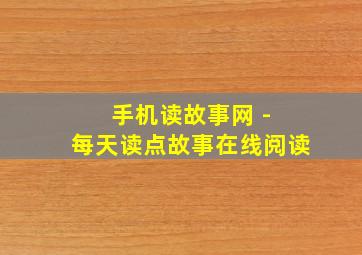 手机读故事网 - 每天读点故事在线阅读